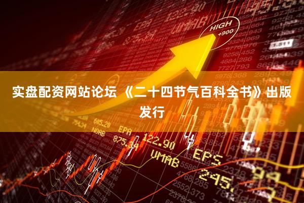 实盘配资网站论坛 《二十四节气百科全书》出版发行