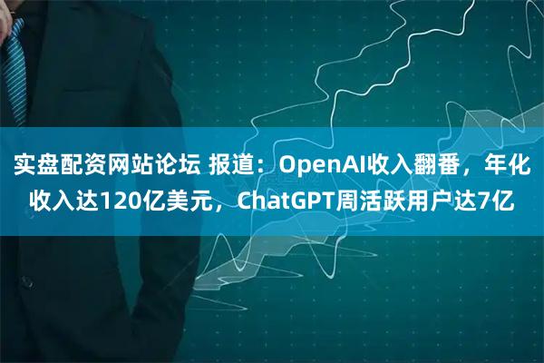 实盘配资网站论坛 报道：OpenAI收入翻番，年化收入达120亿美元，ChatGPT周活跃用户达7亿